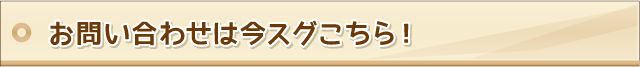 お問い合わせは今スグこちら！